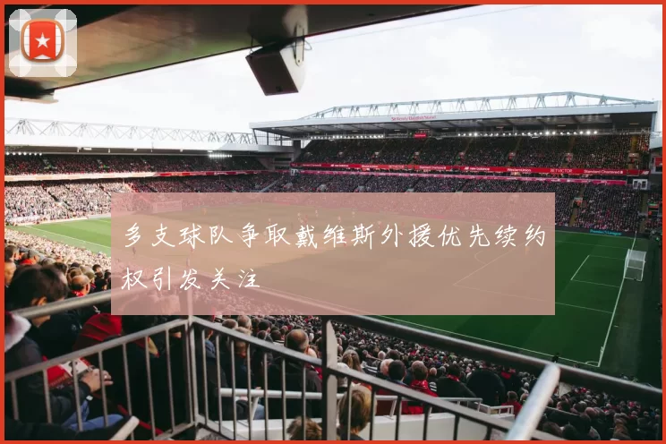多支球队争取戴维斯外援优先续约权引发关注