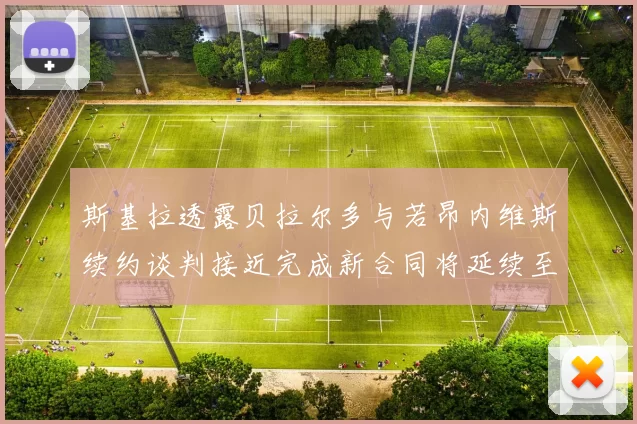 斯基拉透露贝拉尔多与若昂内维斯续约谈判接近完成新合同将延续至2030年