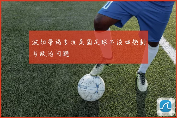 波切蒂诺专注美国足球不谈回热刺与政治问题