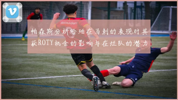 帕森斯分析哈珀在马刺的表现对其获ROTY机会的影响与在烂队的潜力