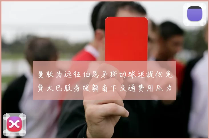 曼联为远征伯恩茅斯的球迷提供免费大巴服务缓解南下交通费用压力